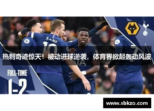 热刺奇迹惊天！被动进球逆袭，体育界掀起轰动风波