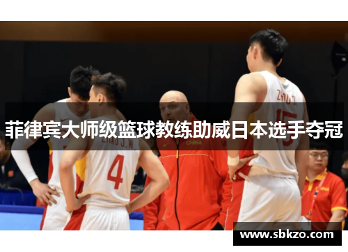 菲律宾大师级篮球教练助威日本选手夺冠